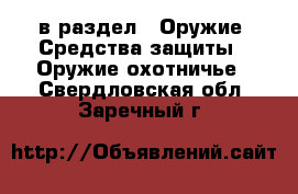  в раздел : Оружие. Средства защиты » Оружие охотничье . Свердловская обл.,Заречный г.